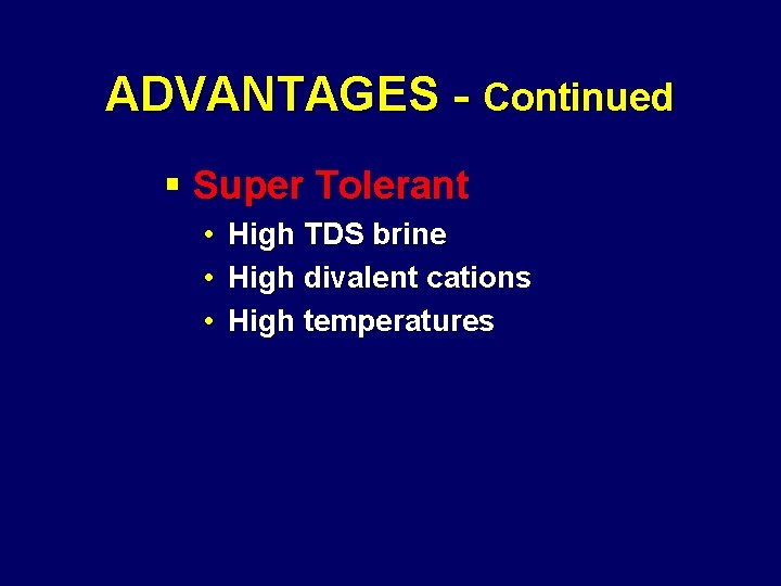 ADVANTAGES - Continued § Super Tolerant • High TDS brine • High divalent cations