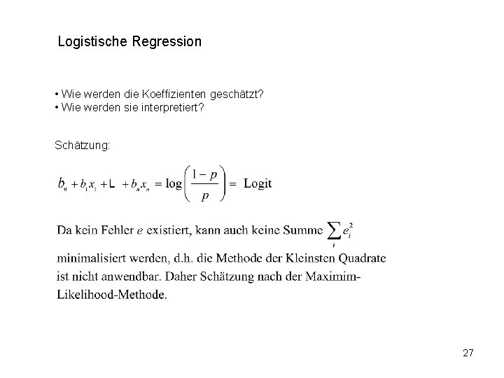 Logistische Regression • Wie werden die Koeffizienten geschätzt? • Wie werden sie interpretiert? Schätzung: