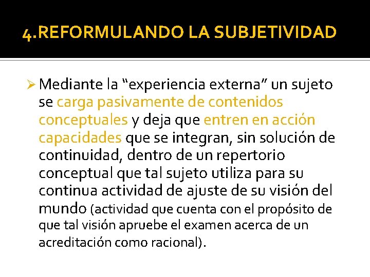 4. REFORMULANDO LA SUBJETIVIDAD Ø Mediante la “experiencia externa” un sujeto se carga pasivamente
