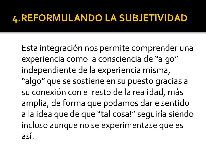 4. REFORMULANDO LA SUBJETIVIDAD Esta integración nos permite comprender una experiencia como la consciencia