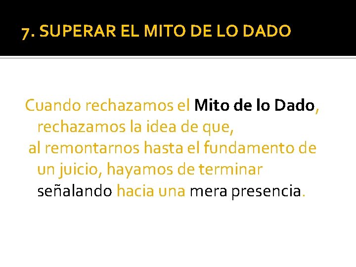 7. SUPERAR EL MITO DE LO DADO Cuando rechazamos el Mito de lo Dado,