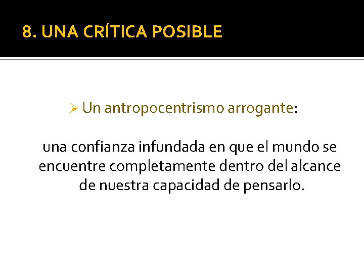 8. UNA CRÍTICA POSIBLE Ø Un antropocentrismo arrogante: una confianza infundada en que el