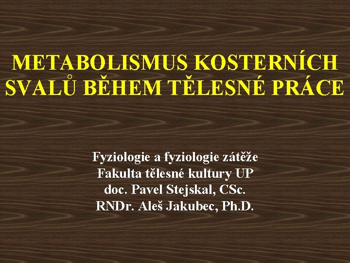 METABOLISMUS KOSTERNÍCH SVALŮ BĚHEM TĚLESNÉ PRÁCE Fyziologie a fyziologie zátěže Fakulta tělesné kultury UP