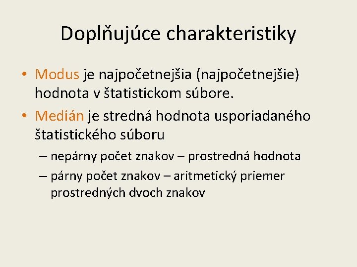 Doplňujúce charakteristiky • Modus je najpočetnejšia (najpočetnejšie) hodnota v štatistickom súbore. • Medián je