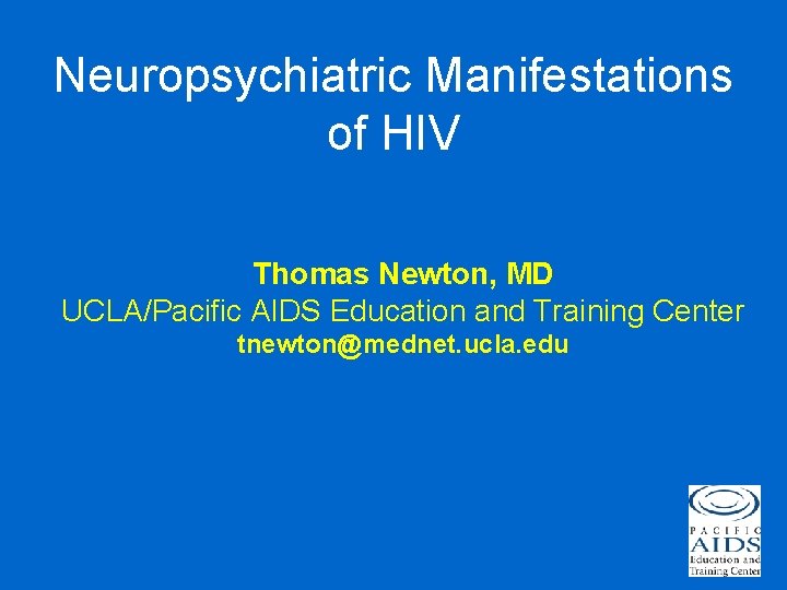 Neuropsychiatric Manifestations of HIV Thomas Newton, MD UCLA/Pacific AIDS Education and Training Center tnewton@mednet.
