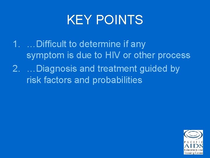 KEY POINTS 1. …Difficult to determine if any symptom is due to HIV or