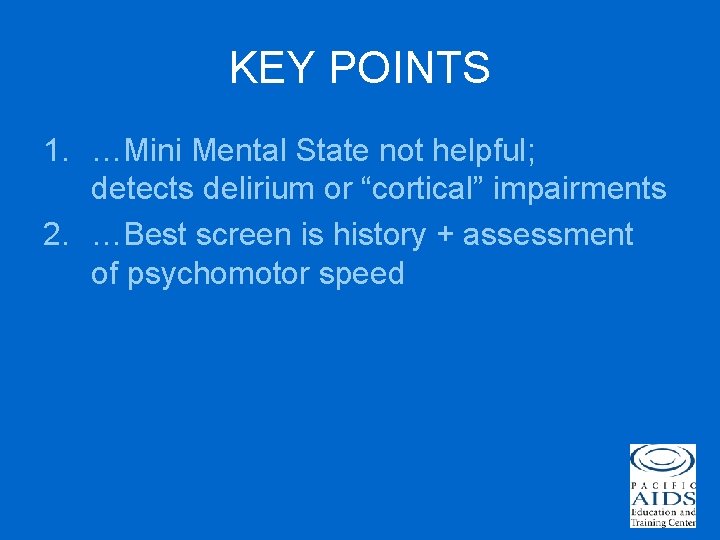 KEY POINTS 1. …Mini Mental State not helpful; detects delirium or “cortical” impairments 2.