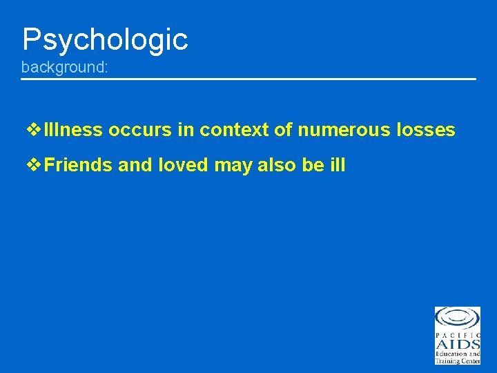 Psychologic background: v. Illness occurs in context of numerous losses v. Friends and loved