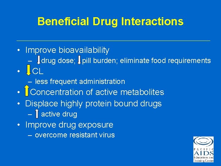 Beneficial Drug Interactions • Improve bioavailability – drug dose; pill burden; eliminate food requirements