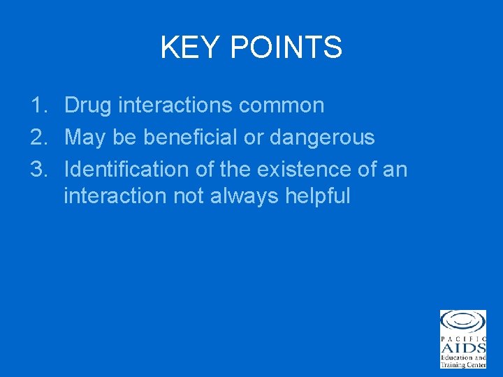 KEY POINTS 1. Drug interactions common 2. May be beneficial or dangerous 3. Identification