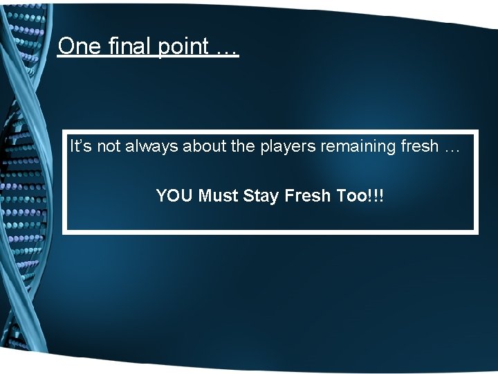 One final point … It’s not always about the players remaining fresh … YOU