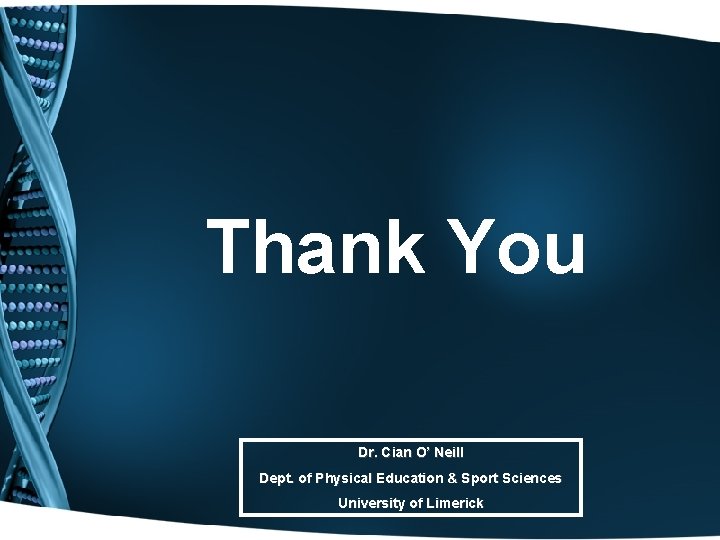 Thank You Dr. Cian O’ Neill Dept. of Physical Education & Sport Sciences University