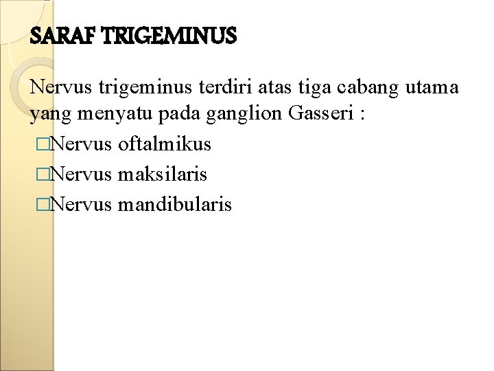 SARAF TRIGEMINUS Nervus trigeminus terdiri atas tiga cabang utama yang menyatu pada ganglion Gasseri