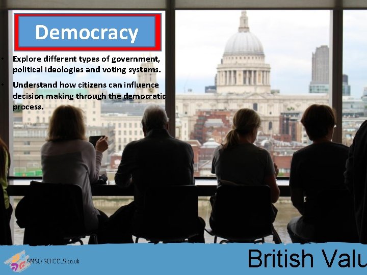 Democracy • Explore different types of government, political ideologies and voting systems. • Understand