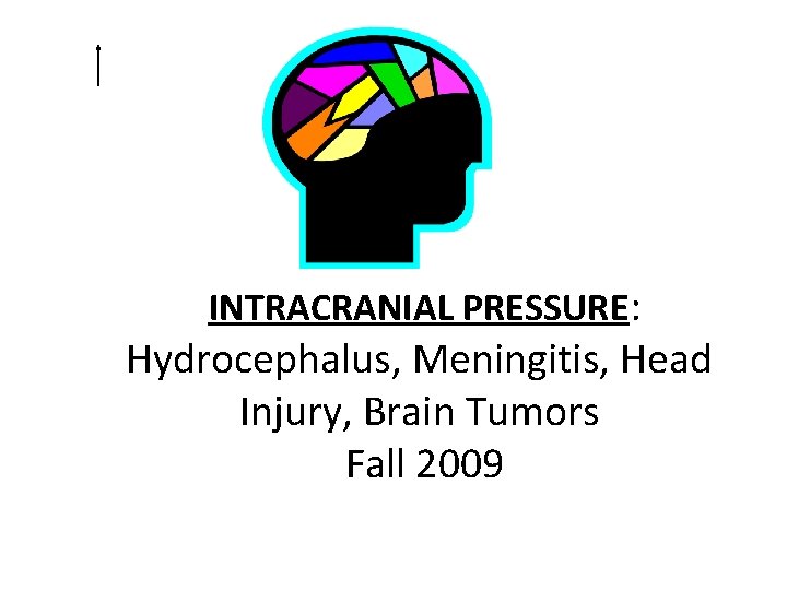 INTRACRANIAL PRESSURE: Hydrocephalus, Meningitis, Head Injury, Brain Tumors Fall 2009 