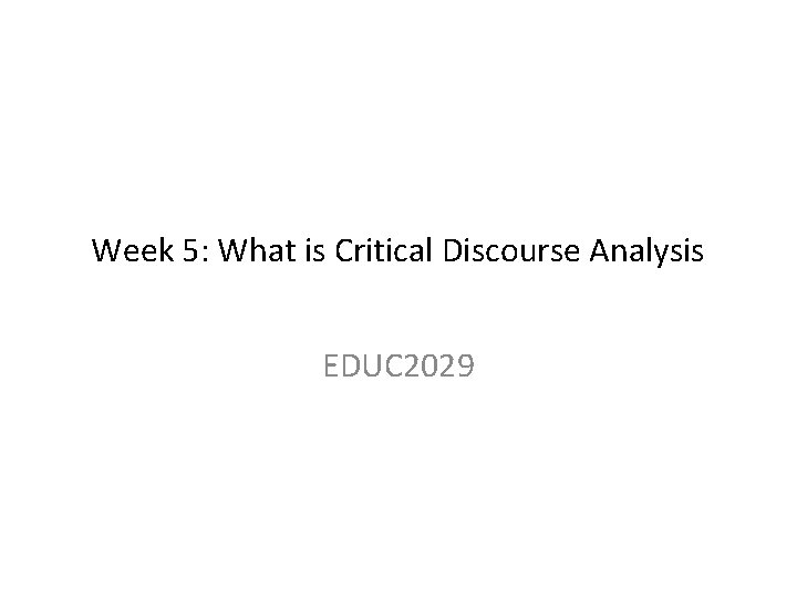 Week 5: What is Critical Discourse Analysis EDUC 2029 