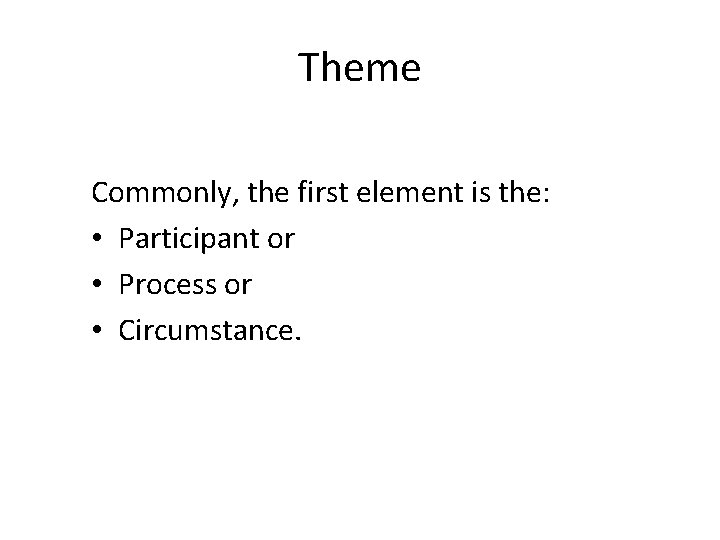 Theme Commonly, the first element is the: • Participant or • Process or •