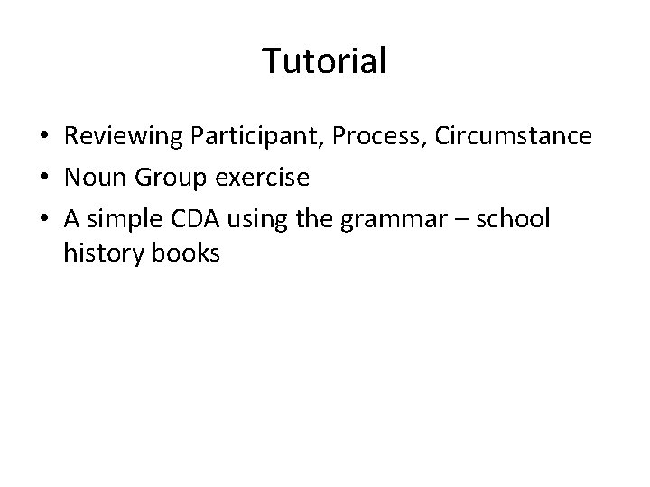 Tutorial • Reviewing Participant, Process, Circumstance • Noun Group exercise • A simple CDA