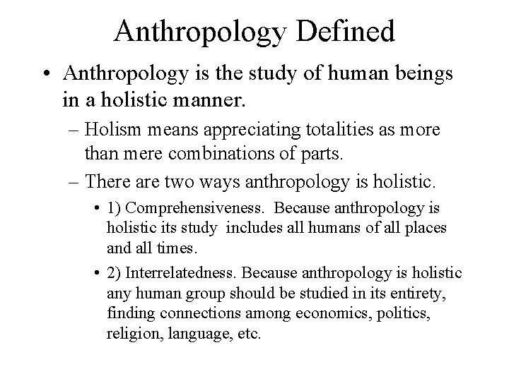 Anthropology Defined • Anthropology is the study of human beings in a holistic manner.