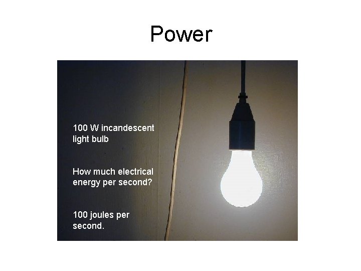 Power 100 W incandescent light bulb How much electrical energy per second? 100 joules