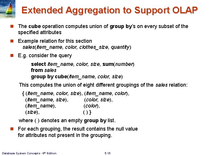 Extended Aggregation to Support OLAP n The cube operation computes union of group by’s