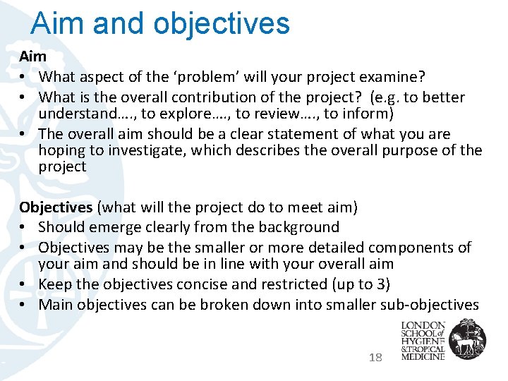 Aim and objectives Aim • What aspect of the ‘problem’ will your project examine?