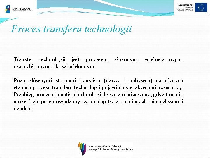 Proces transferu technologii Transfer technologii jest procesem złożonym, wieloetapowym, czasochłonnym i kosztochłonnym. Poza głównymi