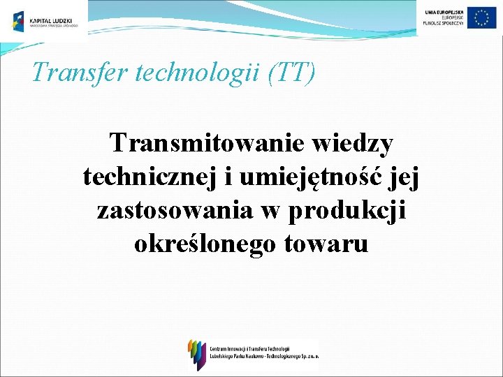 Transfer technologii (TT) Transmitowanie wiedzy technicznej i umiejętność jej zastosowania w produkcji określonego towaru