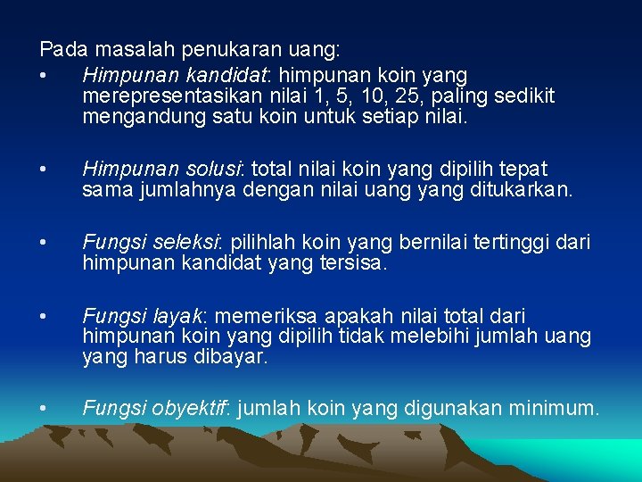 Pada masalah penukaran uang: • Himpunan kandidat: himpunan koin yang merepresentasikan nilai 1, 5,