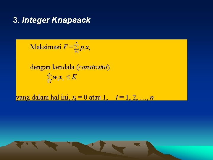 3. Integer Knapsack n Maksimasi F = p x i 1 i i dengan