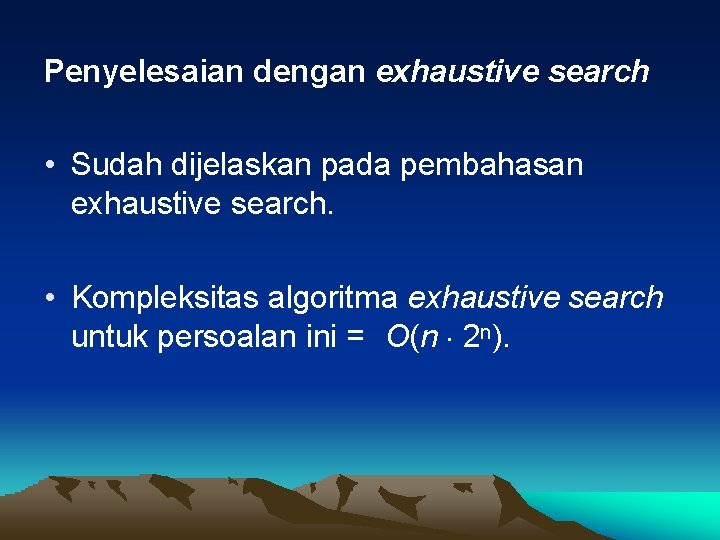 Penyelesaian dengan exhaustive search • Sudah dijelaskan pada pembahasan exhaustive search. • Kompleksitas algoritma