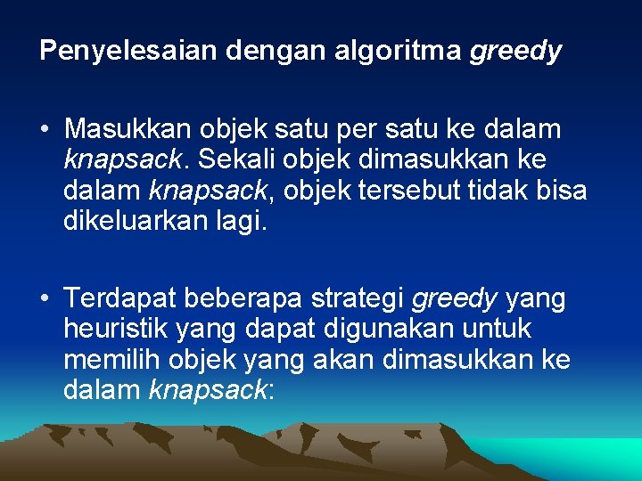 Penyelesaian dengan algoritma greedy • Masukkan objek satu per satu ke dalam knapsack. Sekali