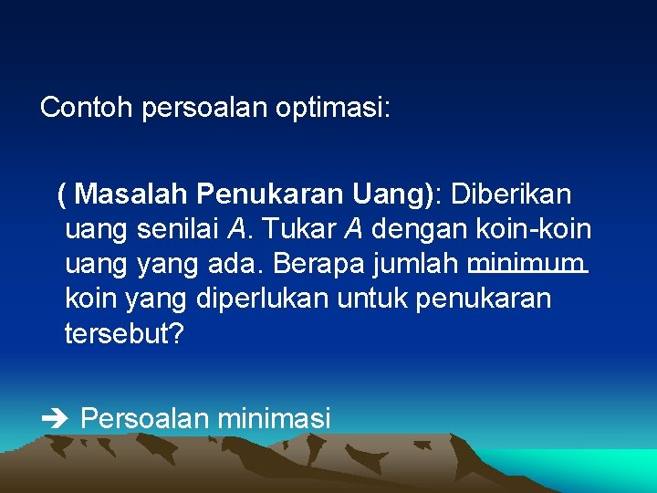 Contoh persoalan optimasi: ( Masalah Penukaran Uang): Diberikan uang senilai A. Tukar A dengan