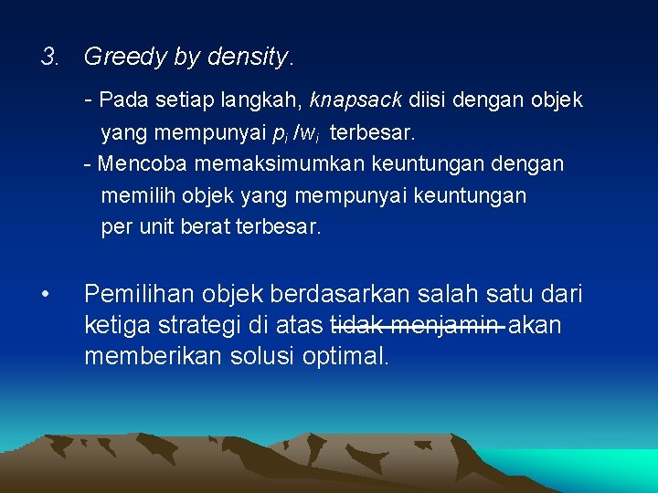 3. Greedy by density. - Pada setiap langkah, knapsack diisi dengan objek yang mempunyai