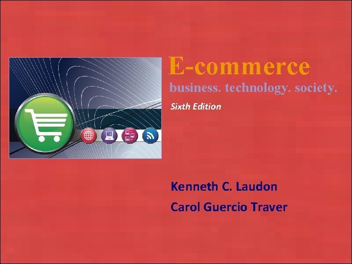 E-commerce business. technology. society. Sixth Edition Kenneth C. Laudon Carol Guercio Traver Copyright ©