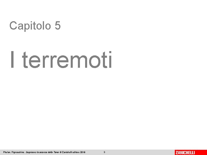Capitolo 5 I terremoti Phelan, Pignocchino, Scopriamo le scienze della Terra © Zanichelli editore Capitolo 5 I terremoti Phelan, Pignocchino, Scopriamo le scienze della Terra © Zanichelli editore