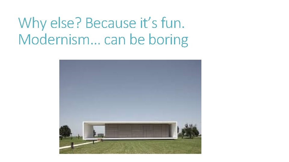 Why else? Because it’s fun. Modernism… can be boring 