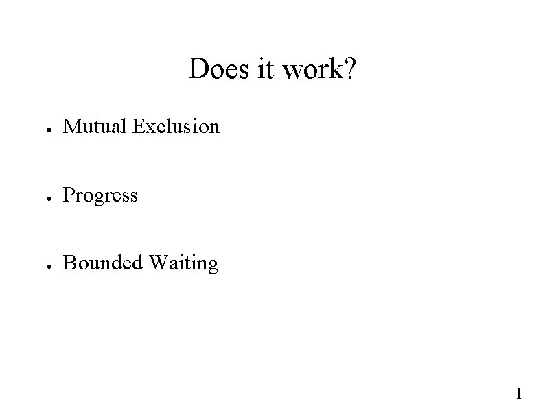 Does it work? ● Mutual Exclusion ● Progress ● Bounded Waiting 1 