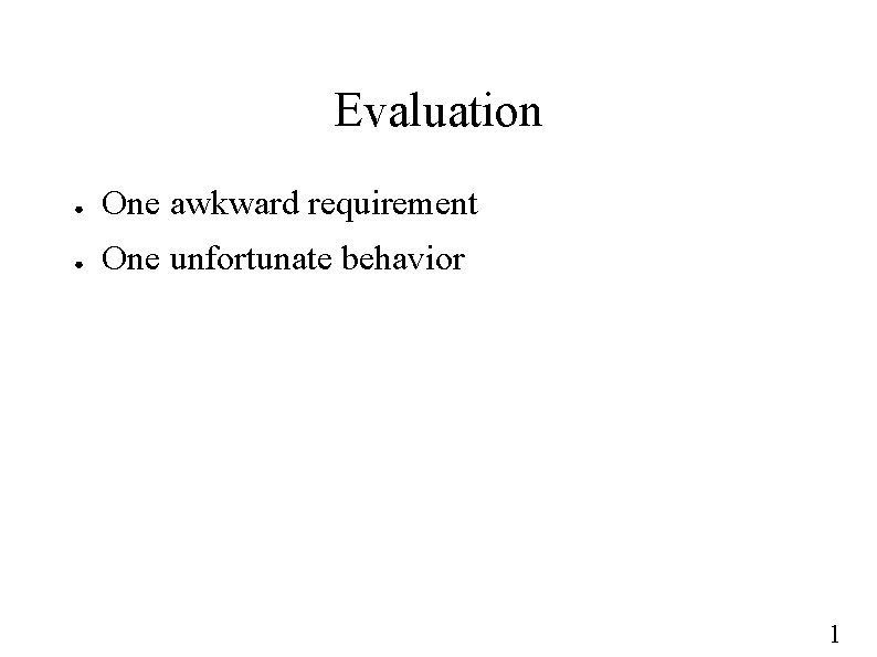 Evaluation ● One awkward requirement ● One unfortunate behavior 1 