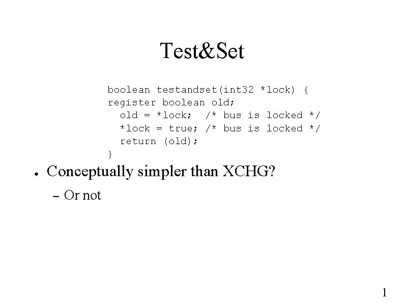 Test&Set boolean testandset(int 32 *lock) { register boolean old; old = *lock; /* bus