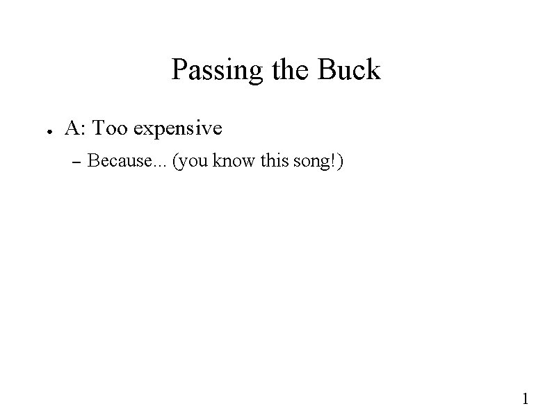 Passing the Buck ● A: Too expensive – Because. . . (you know this