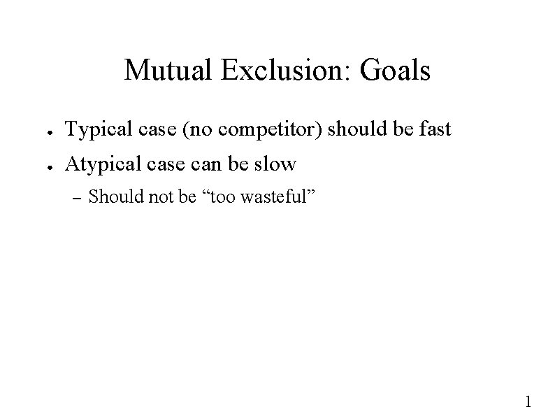 Mutual Exclusion: Goals ● Typical case (no competitor) should be fast ● Atypical case