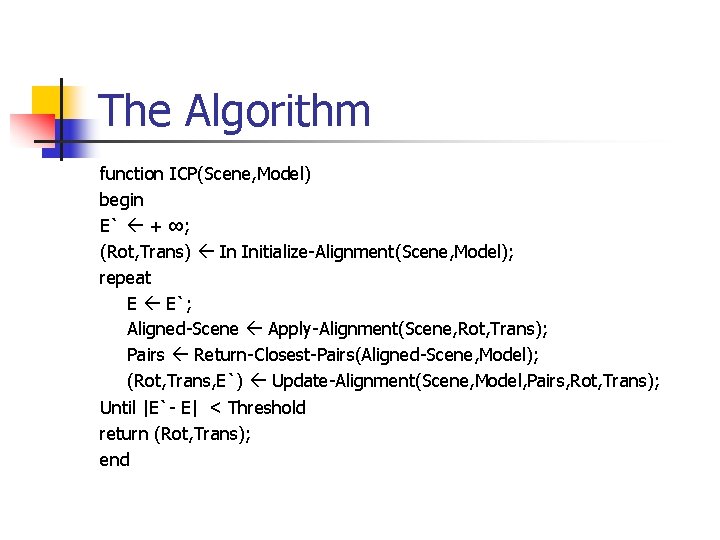 The Algorithm function ICP(Scene, Model) begin E` + ∞; (Rot, Trans) In Initialize-Alignment(Scene, Model);