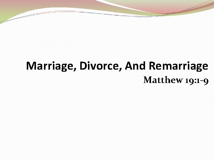 Marriage, Divorce, And Remarriage Matthew 19: 1 -9 