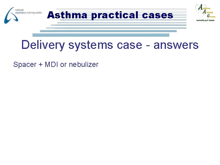 Asthma practical cases Delivery systems case - answers Spacer + MDI or nebulizer 