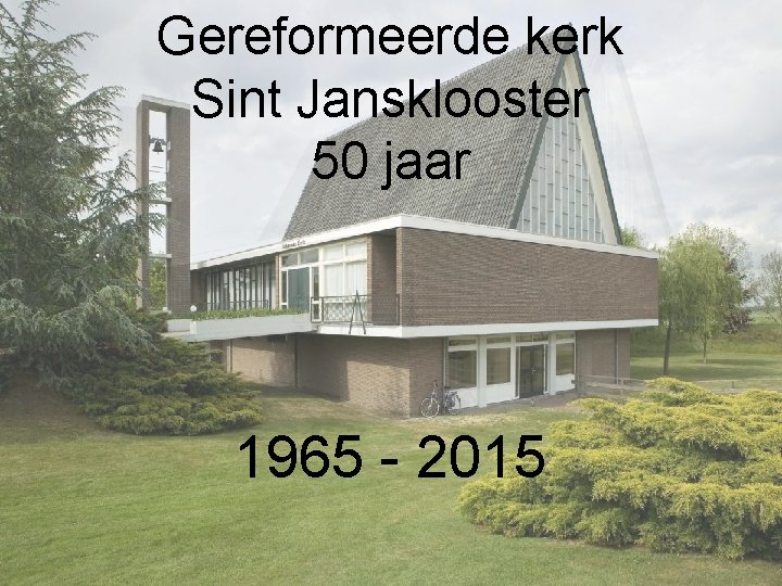 Gereformeerde kerk Sint Jansklooster 50 jaar 1965 - 2015 Gereformeerde kerk Sint Jansklooster 50 jaar 1965 - 2015