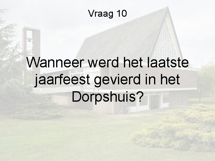 Vraag 10 Wanneer werd het laatste jaarfeest gevierd in het Dorpshuis? Vraag 10 Wanneer werd het laatste jaarfeest gevierd in het Dorpshuis?