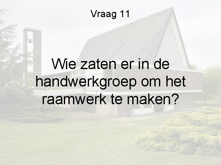 Vraag 11 Wie zaten er in de handwerkgroep om het raamwerk te maken? Vraag 11 Wie zaten er in de handwerkgroep om het raamwerk te maken?