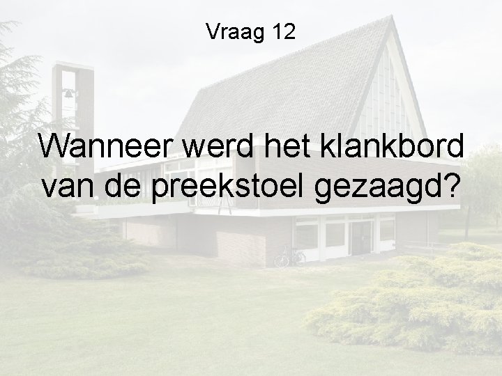 Vraag 12 Wanneer werd het klankbord van de preekstoel gezaagd? Vraag 12 Wanneer werd het klankbord van de preekstoel gezaagd?