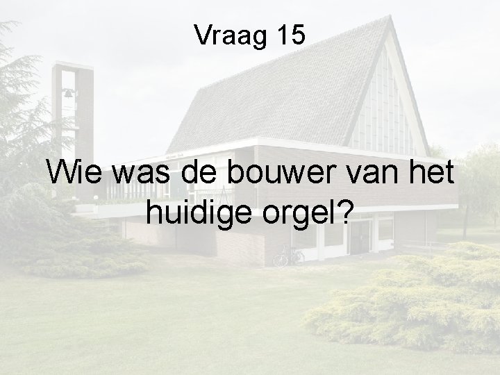 Vraag 15 Wie was de bouwer van het huidige orgel? Vraag 15 Wie was de bouwer van het huidige orgel?